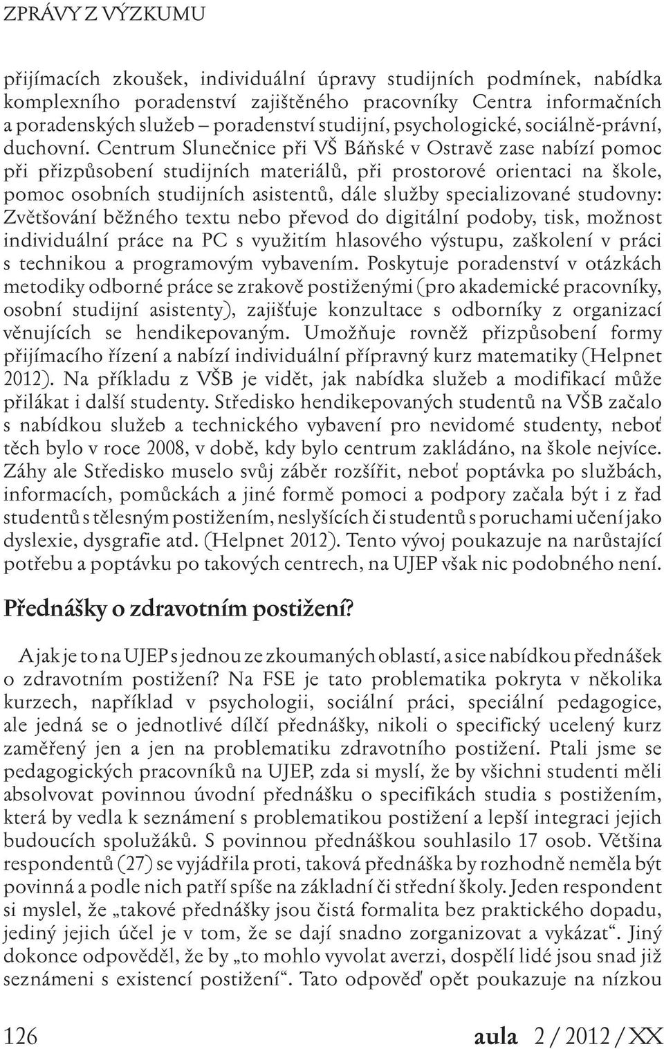 Centrum Slunečnice při VŠ Báňské v Ostravě zase nabízí pomoc při přizpůsobení studijních materiálů, při prostorové orientaci na škole, pomoc osobních studijních asistentů, dále služby specializované