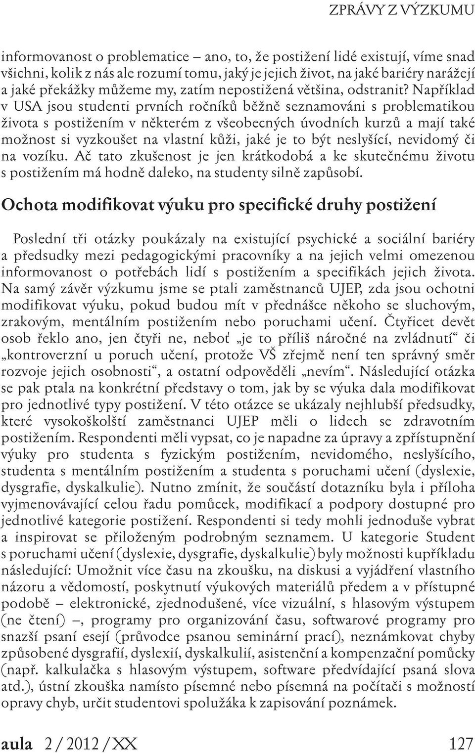 Například v USA jsou studenti prvních ročníků běžně seznamováni s problematikou života s postižením v některém z všeobecných úvodních kurzů a mají také možnost si vyzkoušet na vlastní kůži, jaké je