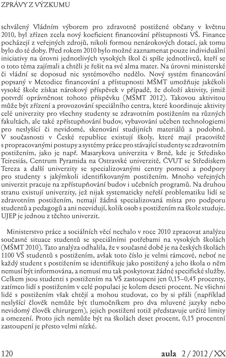 Před rokem 2010 bylo možné zaznamenat pouze individuální iniciativy na úrovni jednotlivých vysokých škol či spíše jednotlivců, kteří se o toto téma zajímali a chtěli je řešit na své alma mater.