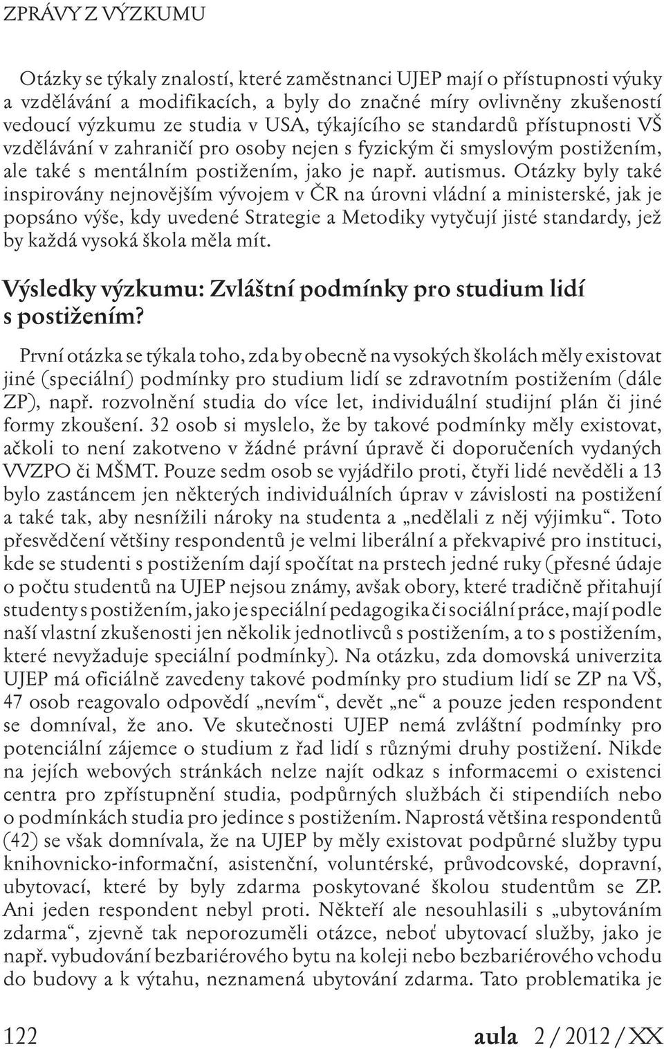 Otázky byly také inspirovány nejnovějším vývojem v ČR na úrovni vládní a ministerské, jak je popsáno výše, kdy uvedené Strategie a Metodiky vytyčují jisté standardy, jež by každá vysoká škola měla