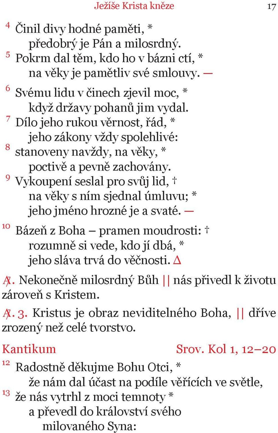 9 Vykoupení seslal pro svůj lid, na věky s ním sjednal úmluvu; * jeho jméno hrozné je a svaté. 10 Bázeň z Boha pramen moudrosti: rozumně si vede, kdo jí dbá, * jeho sláva trvá do věčnosti. Δ A.