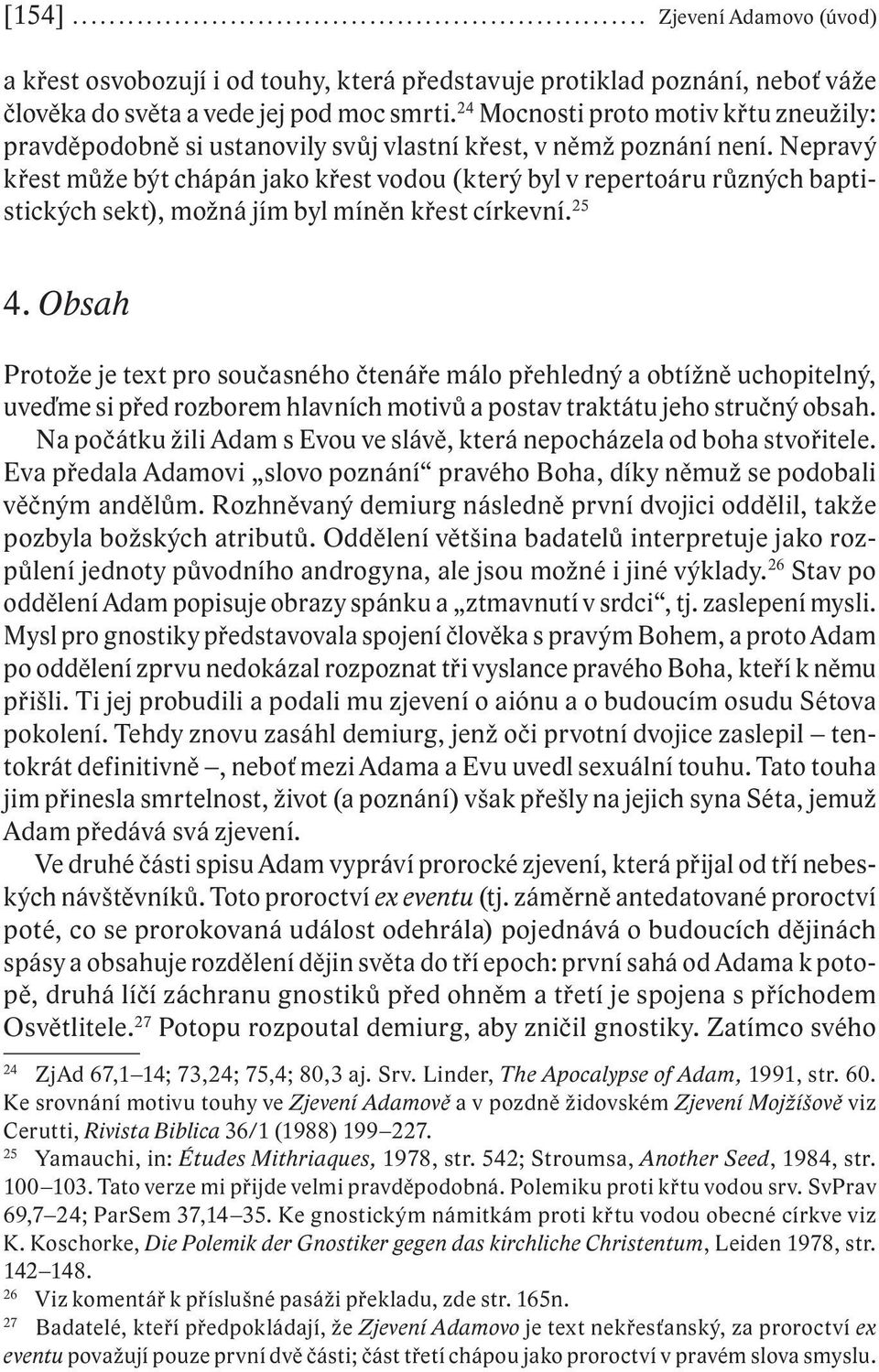 Nepravý křest může být chápán jako křest vodou (který byl v repertoáru různých baptistických sekt), možná jím byl míněn křest církevní. 25 4.