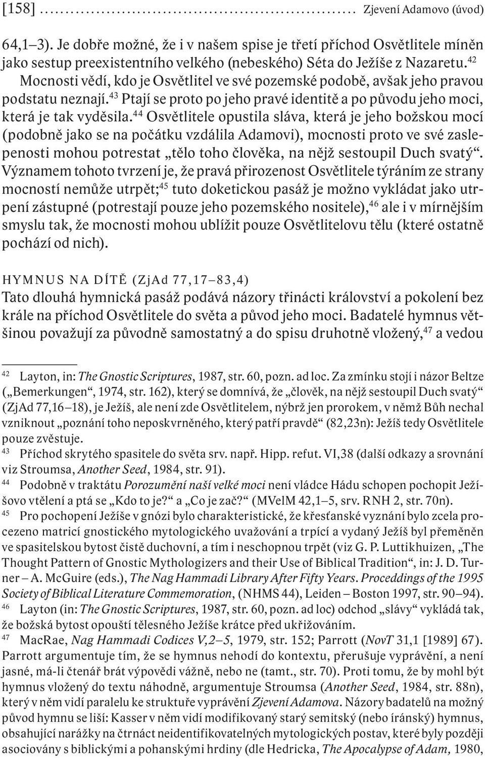 42 Mocnosti vědí, kdo je Osvětlitel ve své pozemské podobě, avšak jeho pravou podstatu neznají. 43 Ptají se proto po jeho pravé identitě a po původu jeho moci, která je tak vyděsila.