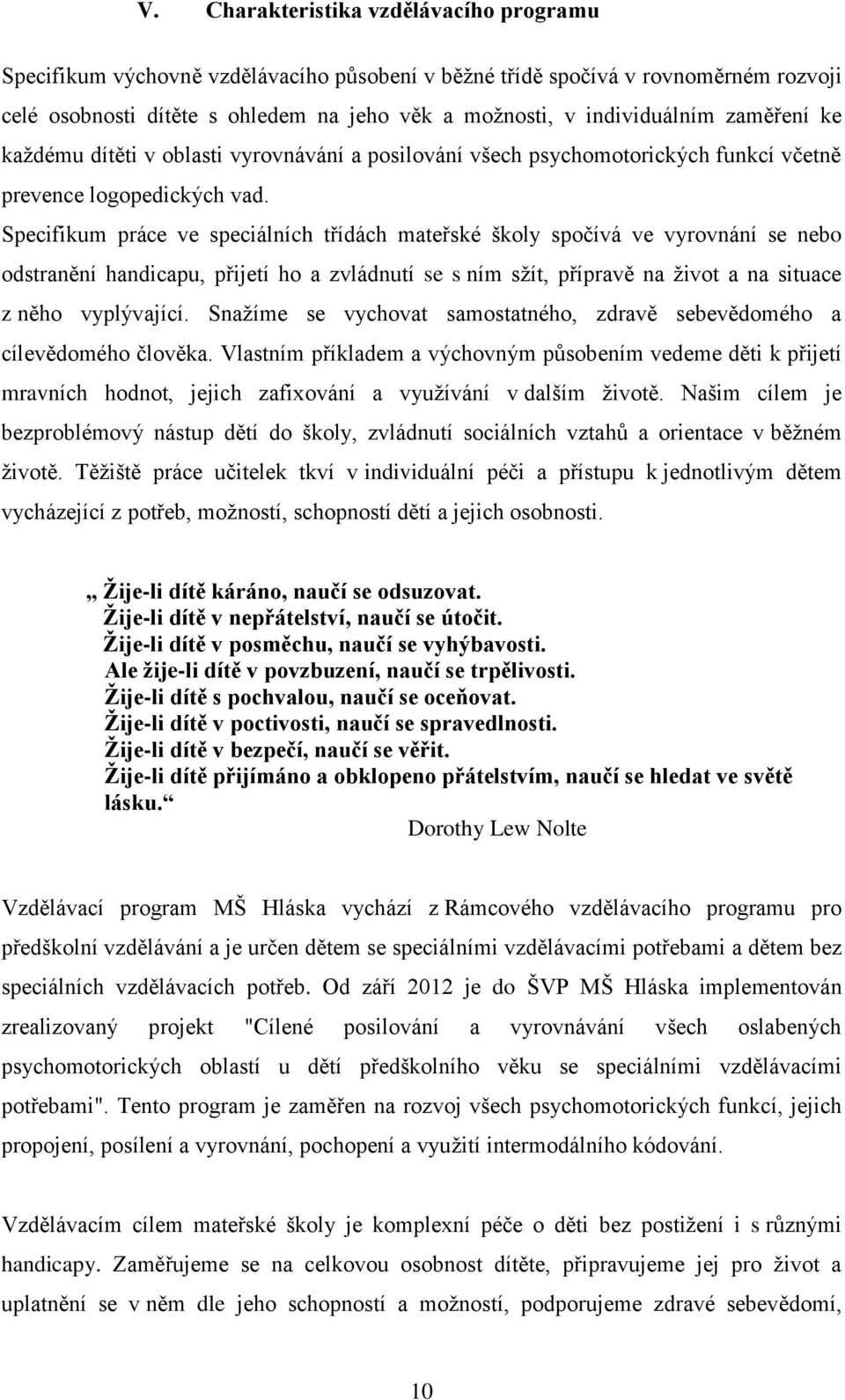 Specifikum práce ve speciálních třídách mateřské školy spočívá ve vyrovnání se nebo odstranění handicapu, přijetí ho a zvládnutí se s ním sţít, přípravě na ţivot a na situace z něho vyplývající.