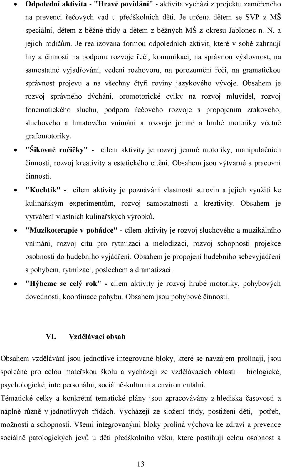 Je realizována formou odpoledních aktivit, které v sobě zahrnují hry a činnosti na podporu rozvoje řeči, komunikaci, na správnou výslovnost, na samostatné vyjadřování, vedení rozhovoru, na porozumění