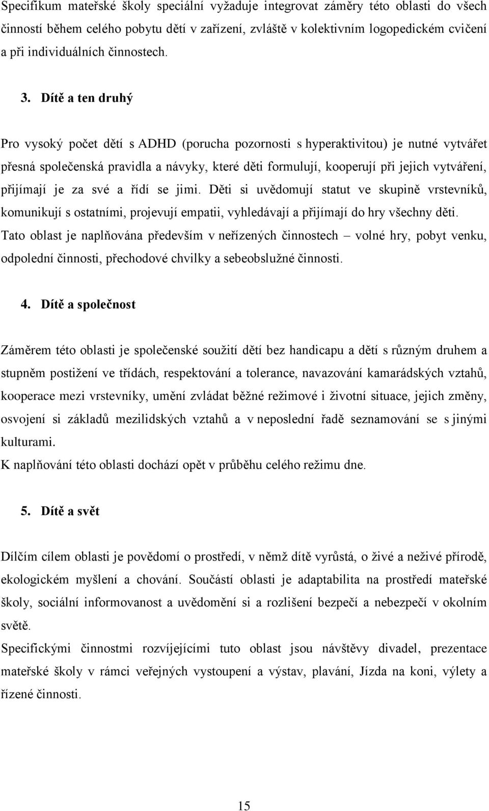 Dítě a ten druhý Pro vysoký počet dětí s ADHD (porucha pozornosti s hyperaktivitou) je nutné vytvářet přesná společenská pravidla a návyky, které děti formulují, kooperují při jejich vytváření,