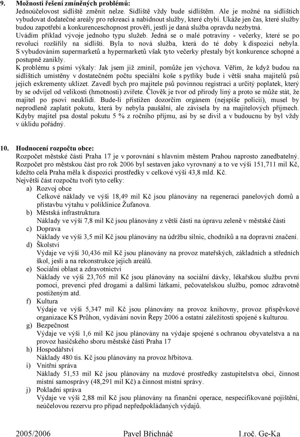 Ukáže jen čas, které služby budou zapotřebí a konkurenceschopnost prověří, jestli je daná služba opravdu nezbytná. Uvádím příklad vývoje jednoho typu služeb.