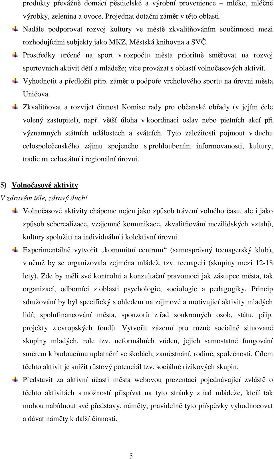 Prostředky určené na sport v rozpočtu města prioritně směřovat na rozvoj sportovních aktivit dětí a mládeže; více provázat s oblastí volnočasových aktivit. Vyhodnotit a předložit příp.