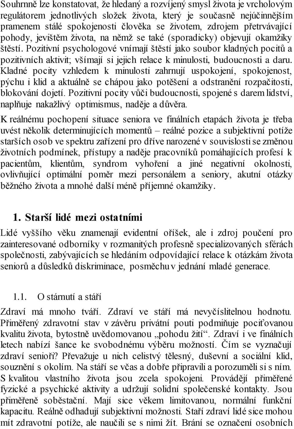 Pozitivní psychologové vnímají štěstí jako soubor kladných pocitů a pozitivních aktivit; všímají si jejich relace k minulosti, budoucnosti a daru.