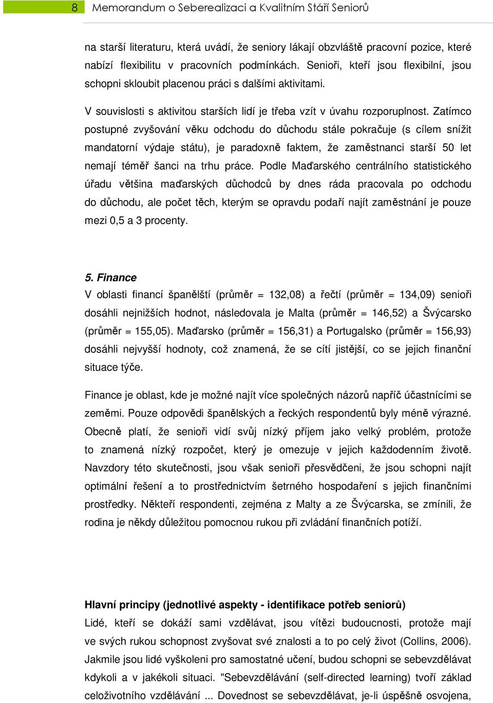 Zatímco postupné zvyšování věku odchodu do důchodu stále pokračuje (s cílem snížit mandatorní výdaje státu), je paradoxně faktem, že zaměstnanci starší 50 let nemají téměř šanci na trhu práce.