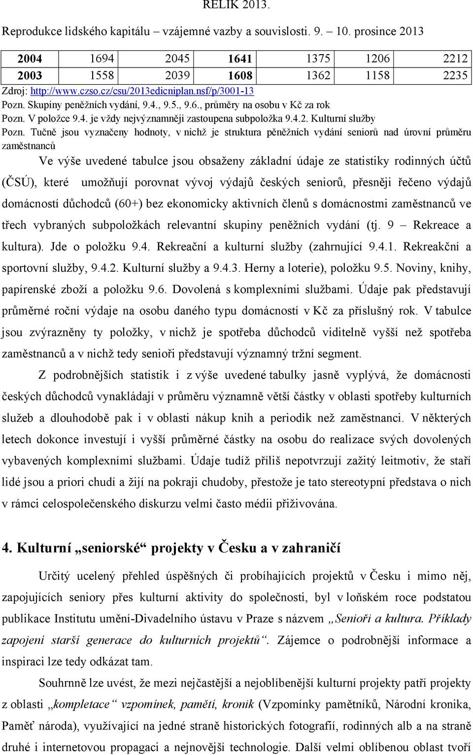 Tučně jsou vyznačeny hodnoty, v nichž je struktura pěněžních vydání seniorů nad úrovní průměru zaměstnanců Ve výše uvedené tabulce jsou obsaženy základní údaje ze statistiky rodinných účtů (ČSÚ),