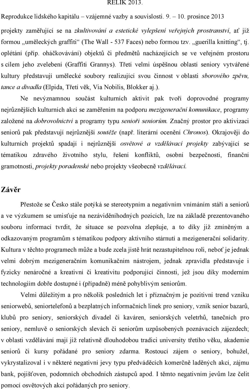 Třetí velmi úspěšnou oblastí seniory vytvářené kultury představují umělecké soubory realizující svou činnost v oblasti sborového zpěvu, tance a divadla (Elpida, Třetí věk, Via Nobilis, Blokker aj.).