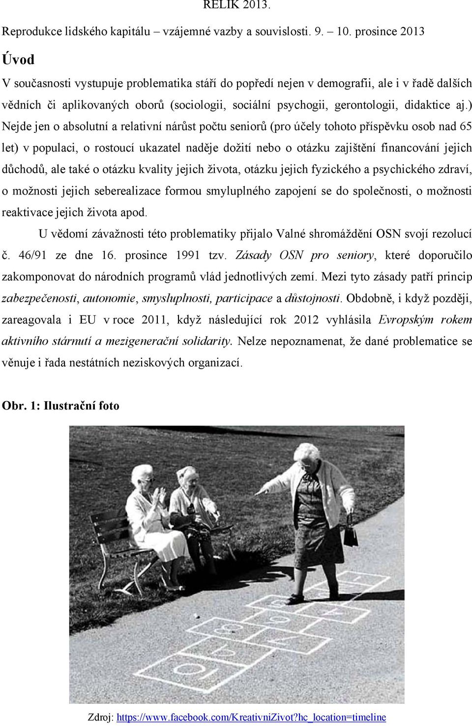 ale také o otázku kvality jejich života, otázku jejich fyzického a psychického zdraví, o možnosti jejich seberealizace formou smyluplného zapojení se do společnosti, o možnosti reaktivace jejich