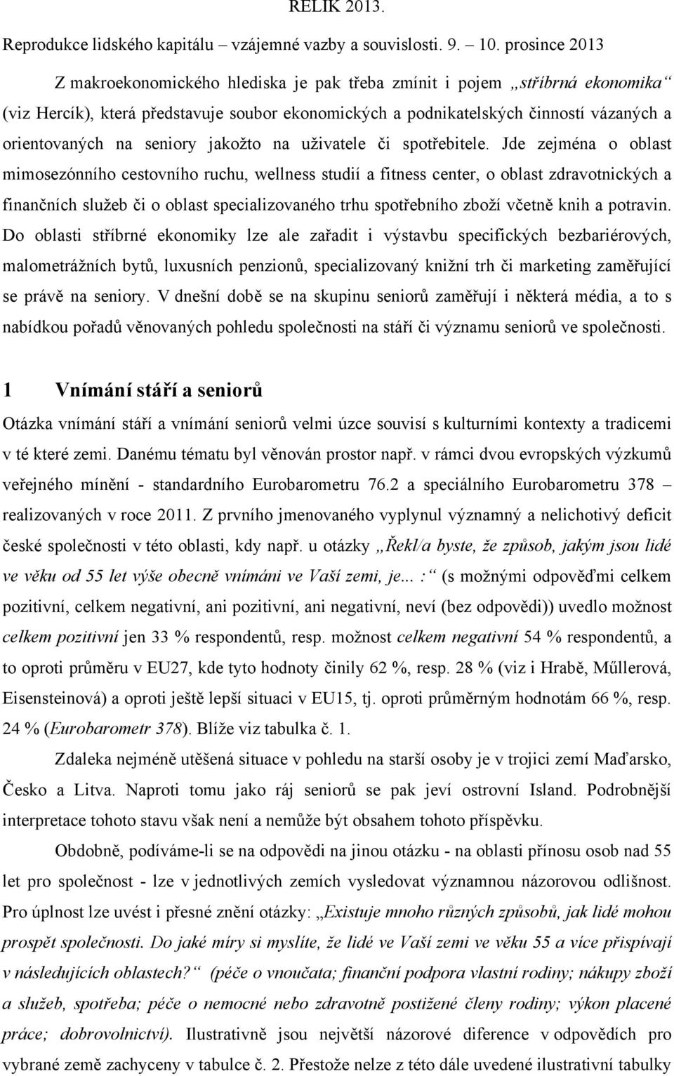 Jde zejména o oblast mimosezónního cestovního ruchu, wellness studií a fitness center, o oblast zdravotnických a finančních služeb či o oblast specializovaného trhu spotřebního zboží včetně knih a