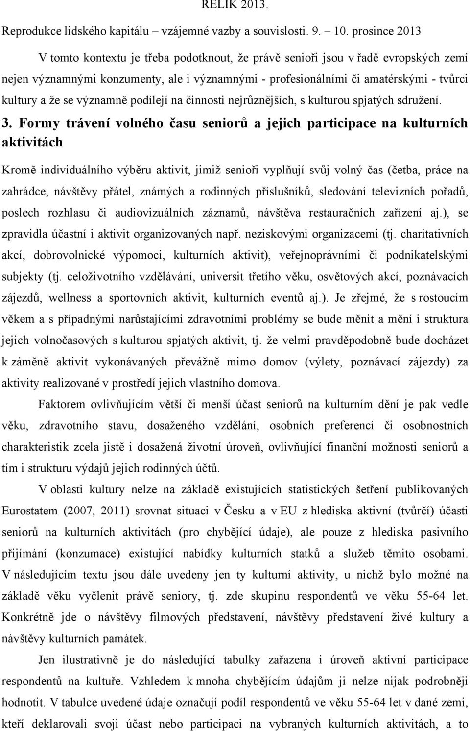 Formy trávení volného času seniorů a jejich participace na kulturních aktivitách Kromě individuálního výběru aktivit, jimiž senioři vyplňují svůj volný čas (četba, práce na zahrádce, návštěvy přátel,