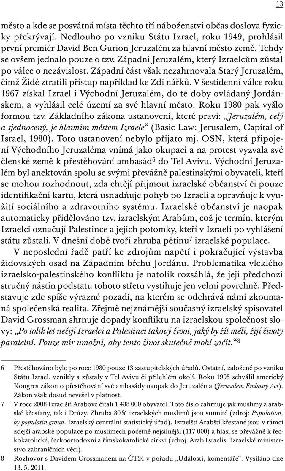 Západní Jeruzalém, který Izraelcům zůstal po válce o nezávislost. Západní část však nezahrnovala Starý Jeruzalém, čímž Židé ztratili přístup například ke Zdi nářků.