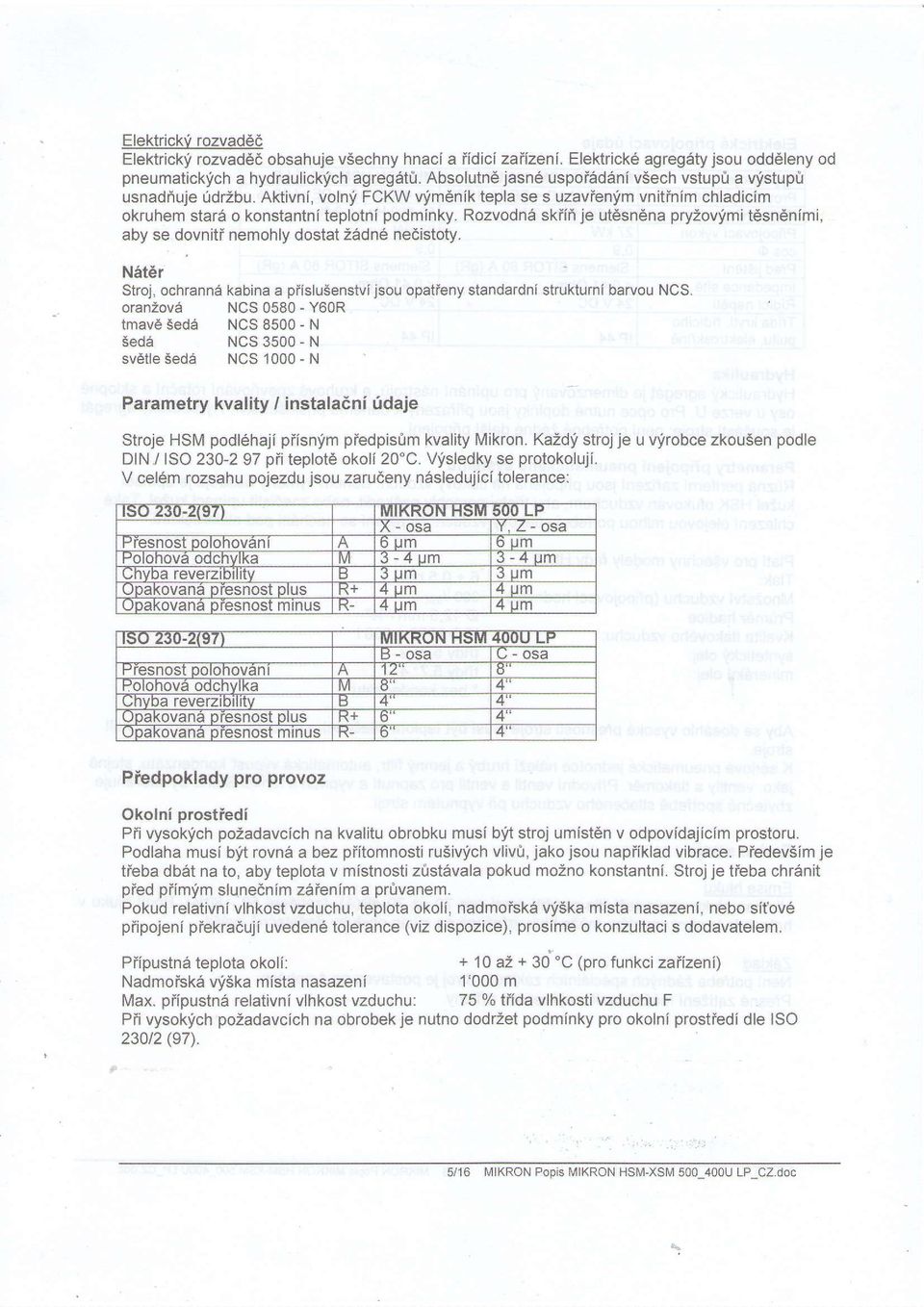 Rozvodn6 skiiri je utdsnena pryzovi?mi tdsn6nimi, aby se dovnitf nemohly dostat 26dn6 nedistoty. Nat6r Slroj, ochranna kabina piislusenstvi jsou opatieny standardni strukturni barvou NCS.