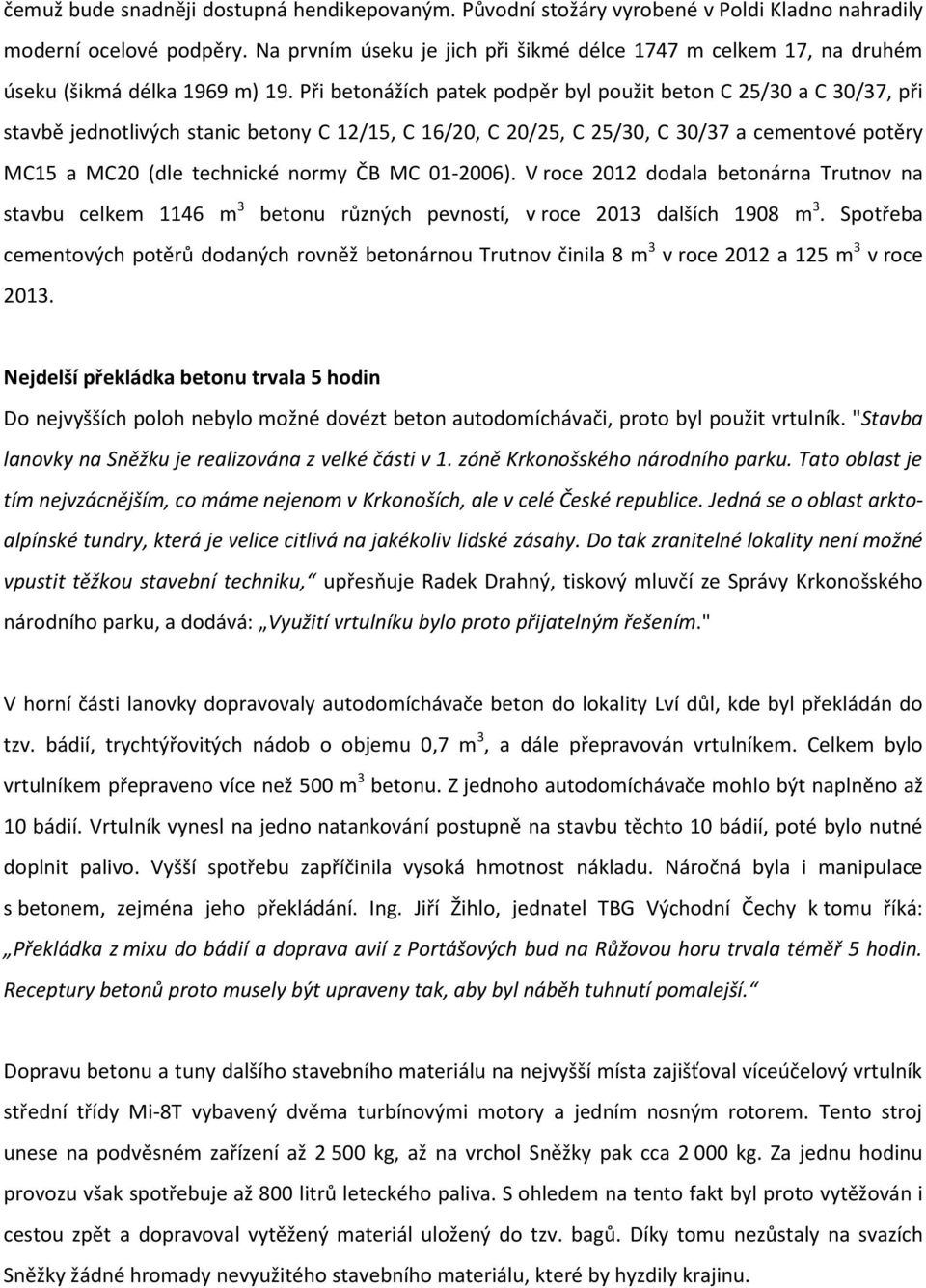 Při betonážích patek podpěr byl použit beton C 25/30 a C 30/37, při stavbě jednotlivých stanic betony C 12/15, C 16/20, C 20/25, C 25/30, C 30/37 a cementové potěry MC15 a MC20 (dle technické normy