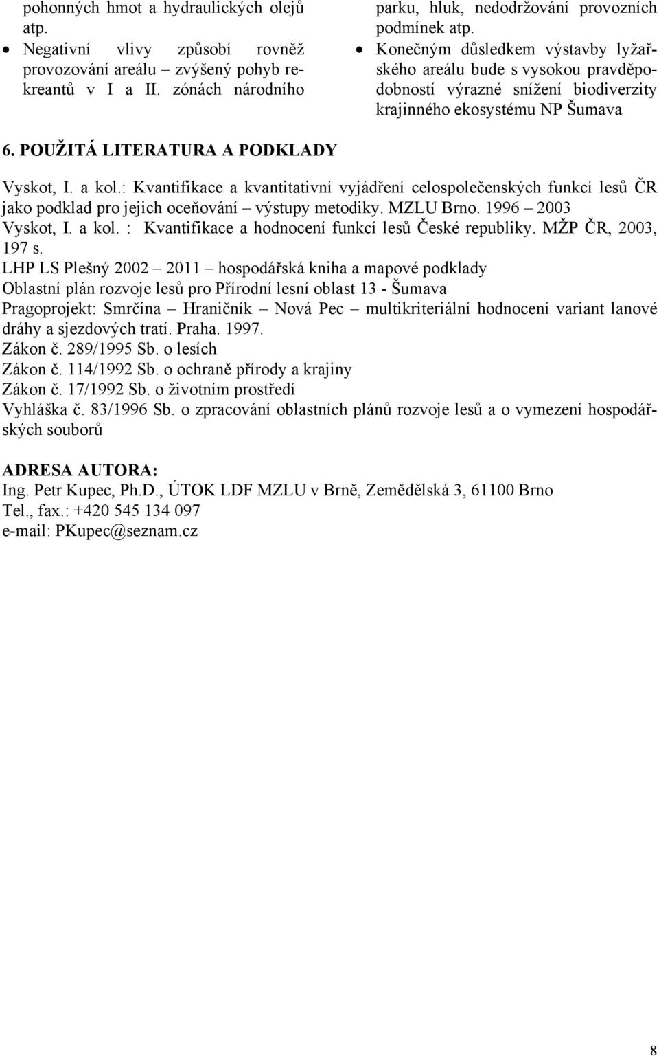 : Kvantifikace a kvantitativní vyjádření celospolečenských funkcí lesů ČR jako podklad pro jejich oceňování výstupy metodiky. MZLU Brno. 1996 2003 Vyskot, I. a kol.