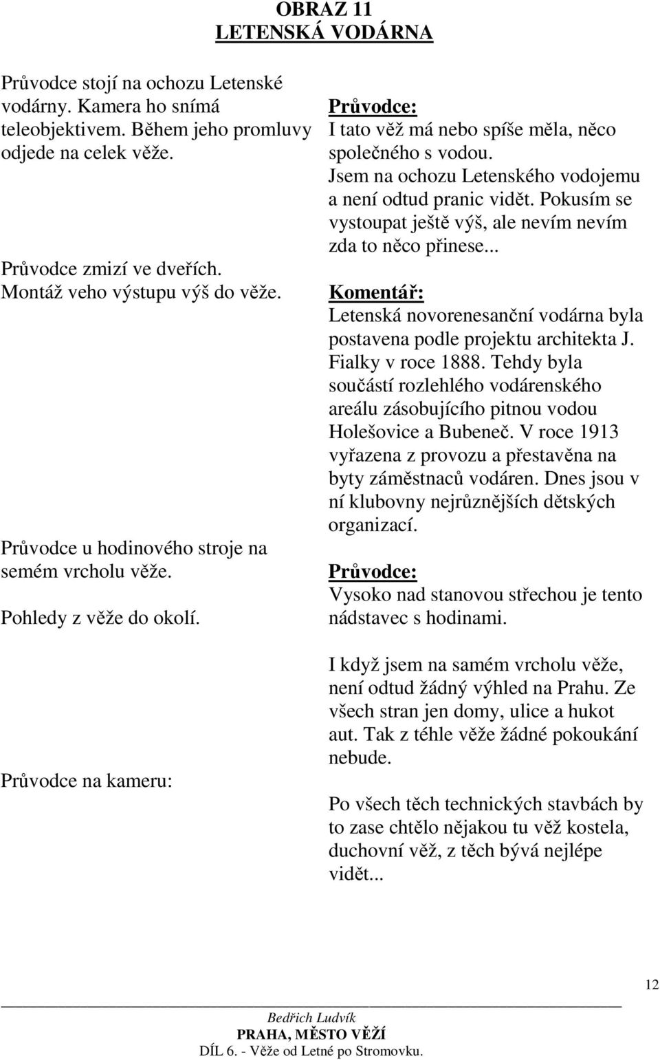 Jsem na ochozu Letenského vodojemu a není odtud pranic vidět. Pokusím se vystoupat ještě výš, ale nevím nevím zda to něco přinese.