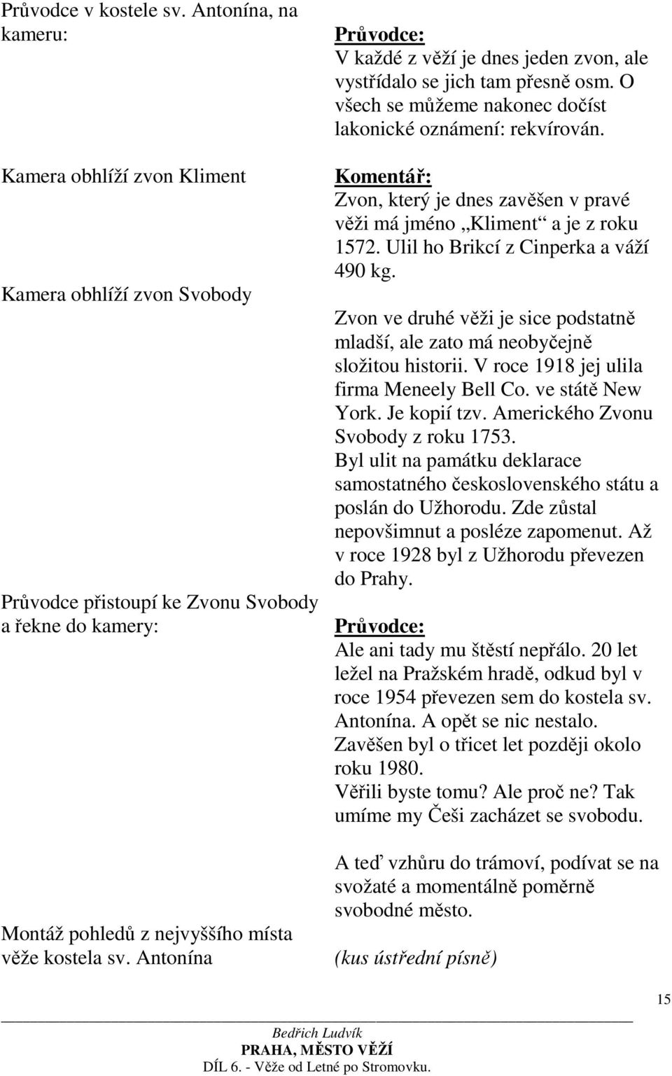 Antonína V každé z věží je dnes jeden zvon, ale vystřídalo se jich tam přesně osm. O všech se můžeme nakonec dočíst lakonické oznámení: rekvírován.