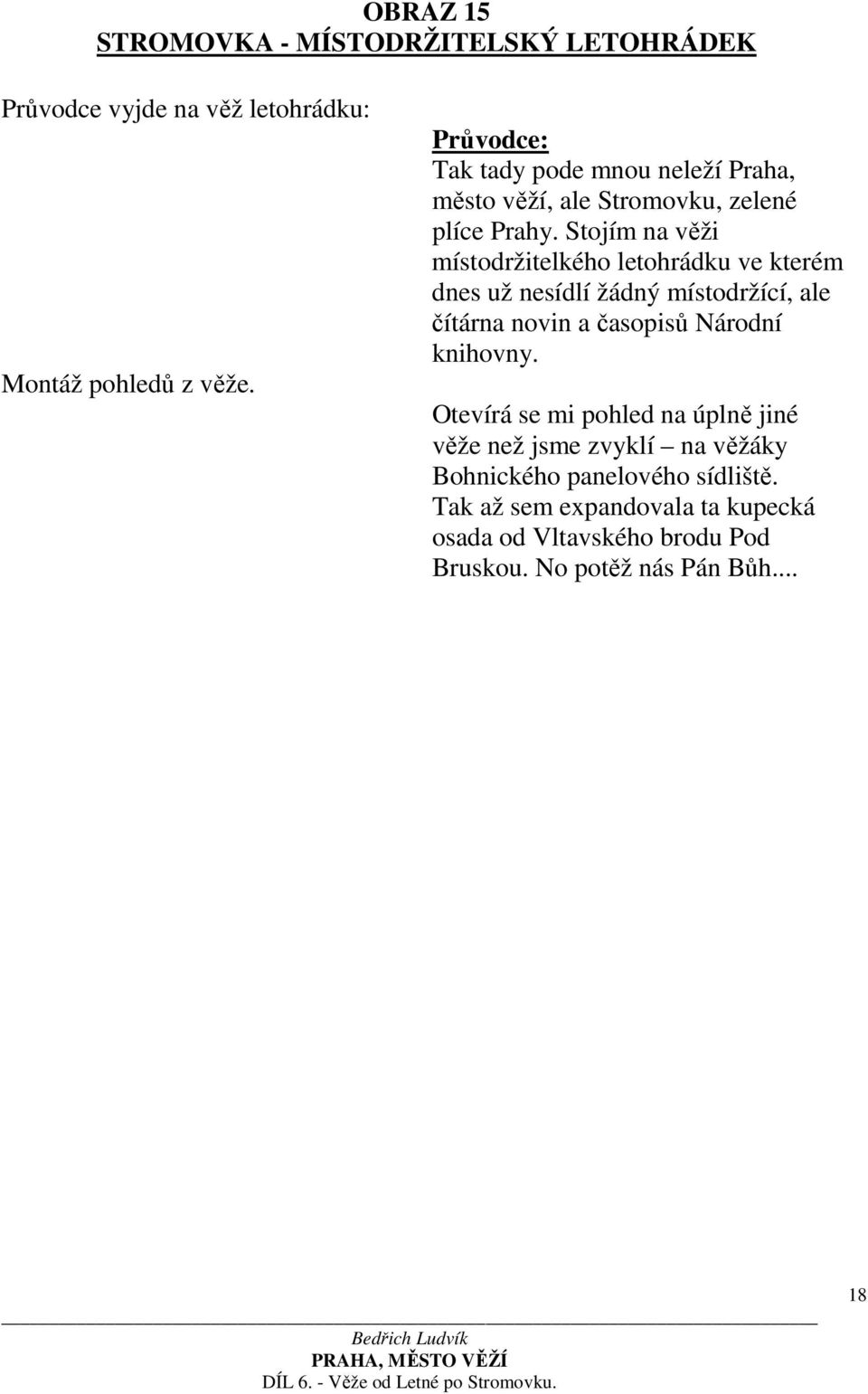 Stojím na věži místodržitelkého letohrádku ve kterém dnes už nesídlí žádný místodržící, ale čítárna novin a časopisů Národní