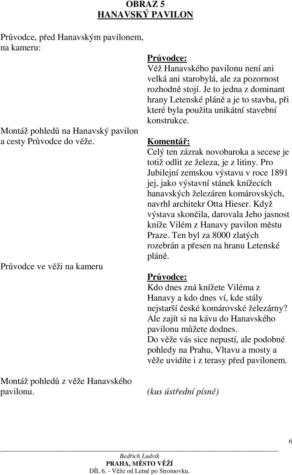 Je to jedna z dominant hrany Letenské pláně a je to stavba, při které byla použita unikátní stavební konstrukce. Celý ten zázrak novobaroka a secese je totiž odlit ze železa, je z litiny.