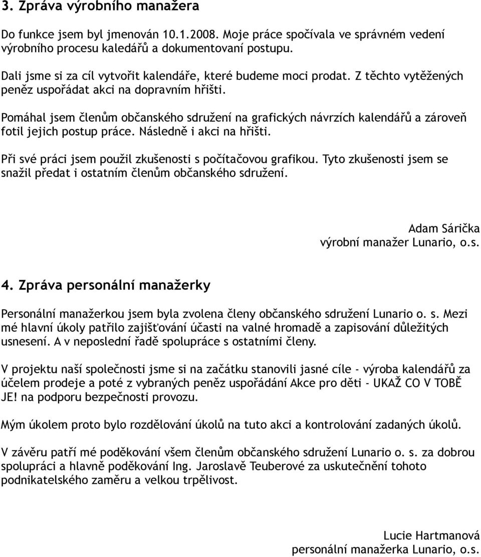 Pomáhal jsem členům občanského sdružení na grafických návrzích kalendářů a zároveň fotil jejich postup práce. Následně i akci na hřišti. Při své práci jsem použil zkušenosti s počítačovou grafikou.