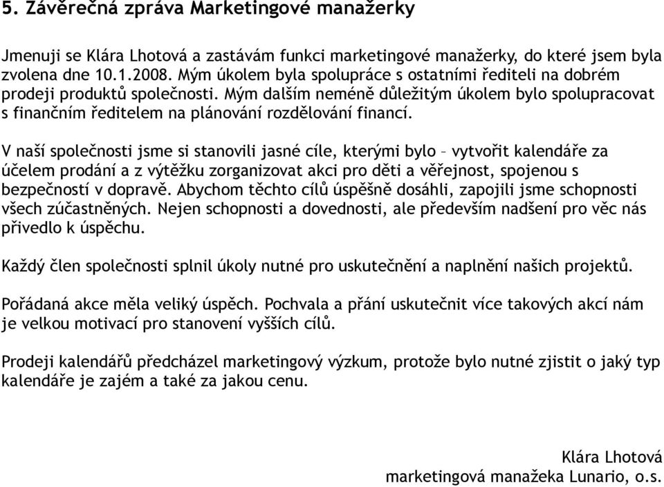 V naší společnosti jsme si stanovili jasné cíle, kterými bylo vytvořit kalendáře za účelem prodání a z výtěžku zorganizovat akci pro děti a věřejnost, spojenou s bezpečností v dopravě.