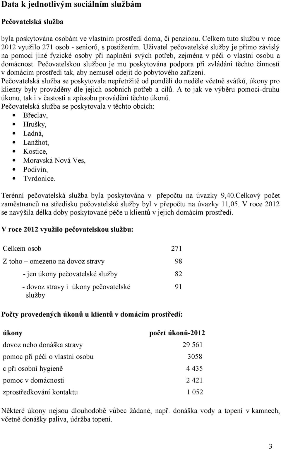 Pečovatelskou službou je mu poskytována podpora při zvládání těchto činností v domácím prostředí tak, aby nemusel odejít do pobytového zařízení.