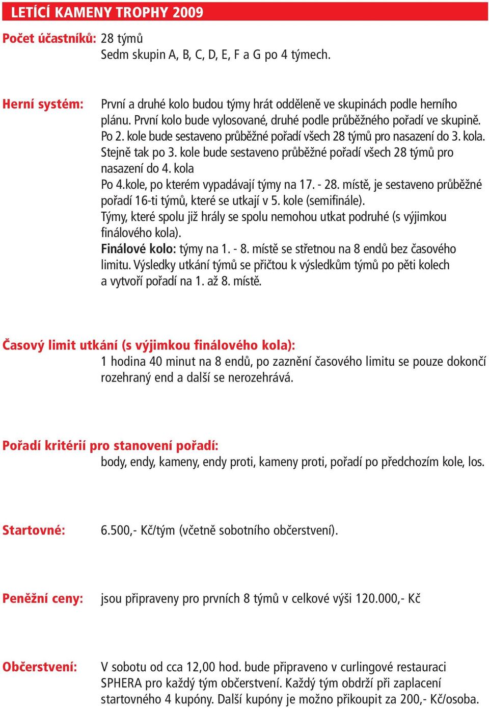 kole bude sestaveno průběžné pořadí všech 28 týmů pro nasazení do 4. kola Po 4.kole, po kterém vypadávají týmy na 17. - 28. místě, je sestaveno průběžné pořadí 16-ti týmů, které se utkají v 5.