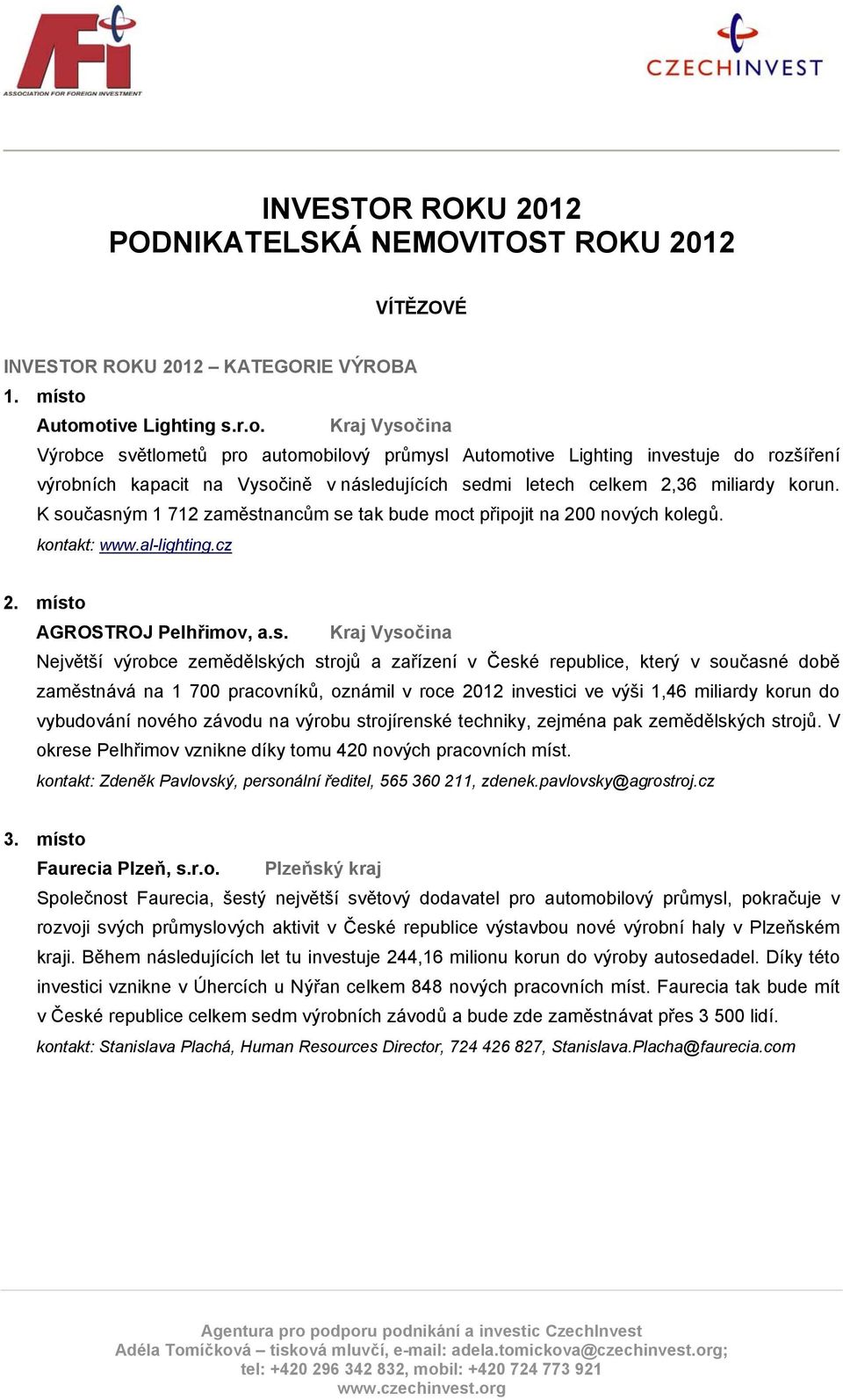 K současným 1 712 zaměstnancům se tak bude moct připojit na 200 nových kolegů. kontakt: www.al-lighting.cz AGROSTROJ Pelhřimov, a.s. Kraj Vysočina Největší výrobce zemědělských strojů a zařízení v