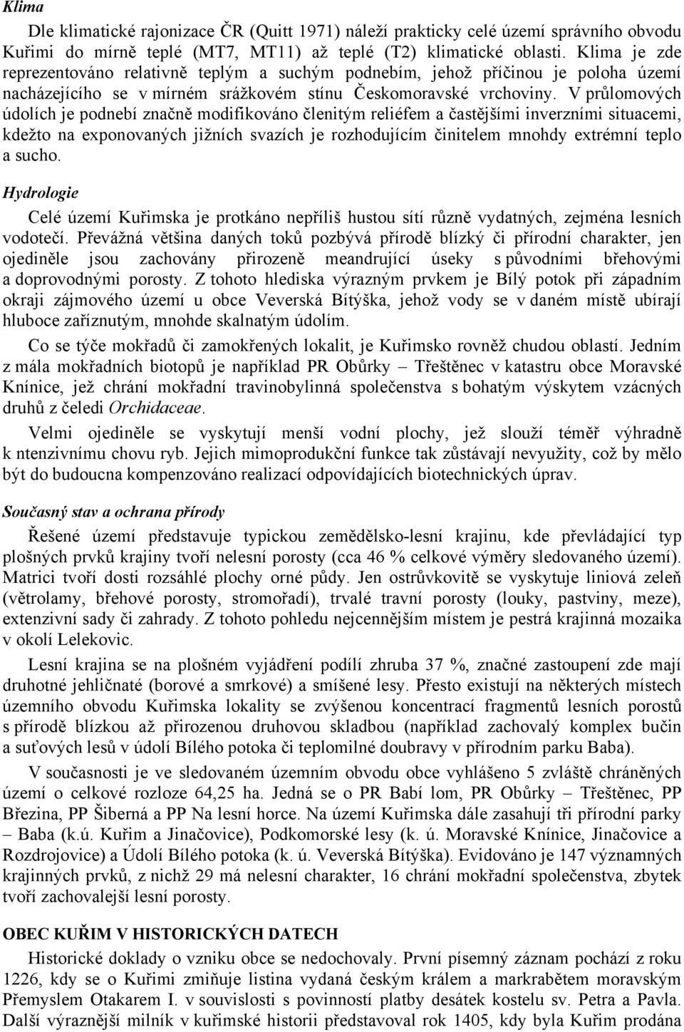 V průlomových údolích je podnebí značně modifikováno členitým reliéfem a častějšími inverzními situacemi, kdežto na exponovaných jižních svazích je rozhodujícím činitelem mnohdy extrémní teplo a