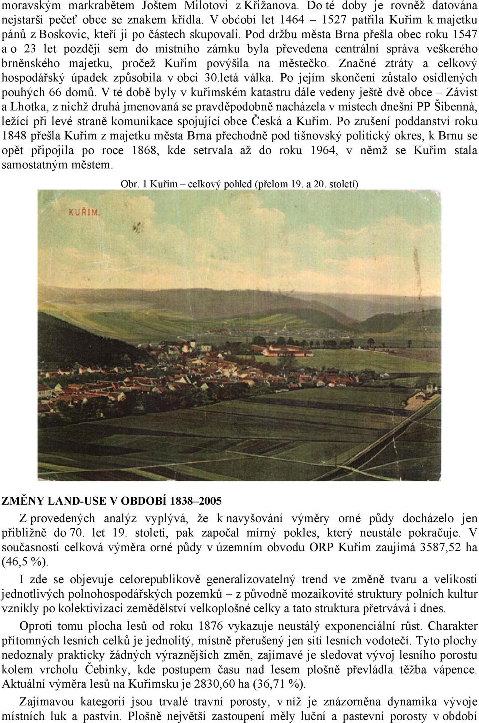 Pod držbu města Brna přešla obec roku 1547 a o 23 let později sem do místního zámku byla převedena centrální správa veškerého brněnského majetku, pročež Kuřim povýšila na městečko.