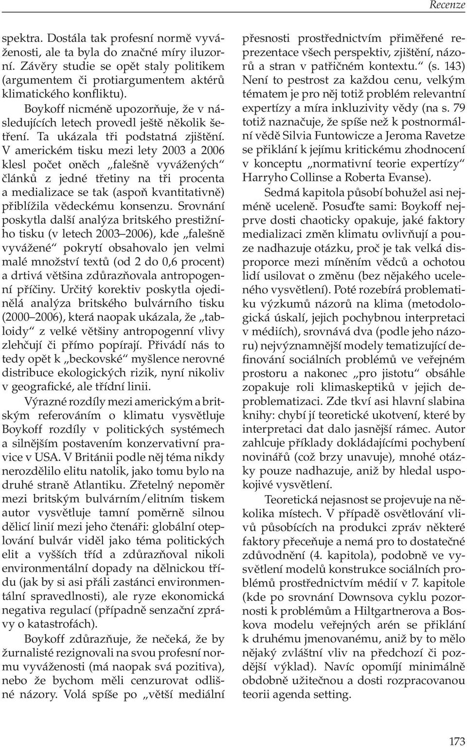 V ame rickém tisku mezi lety 2003 a 2006 klesl počet oněch falešně vyvážených článků z jedné třetiny na tři procenta a medializace se tak (aspoň kvantitativně) přiblížila vědeckému konsenzu.