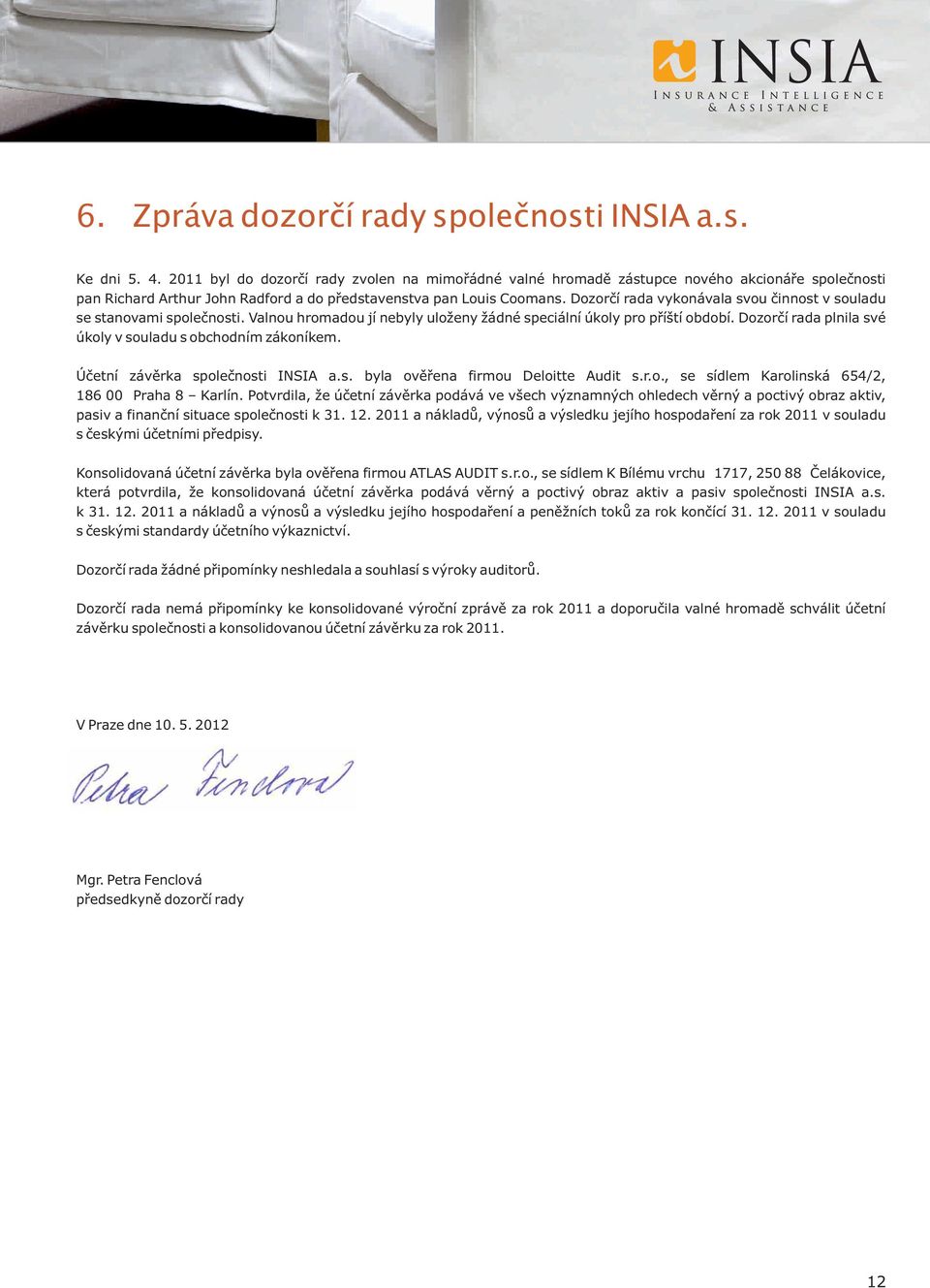 Dozorčí rada vykonávala svou činnost v souladu se stanovami společnosti. Valnou hromadou jí nebyly uloženy žádné speciální úkoly pro příští období.