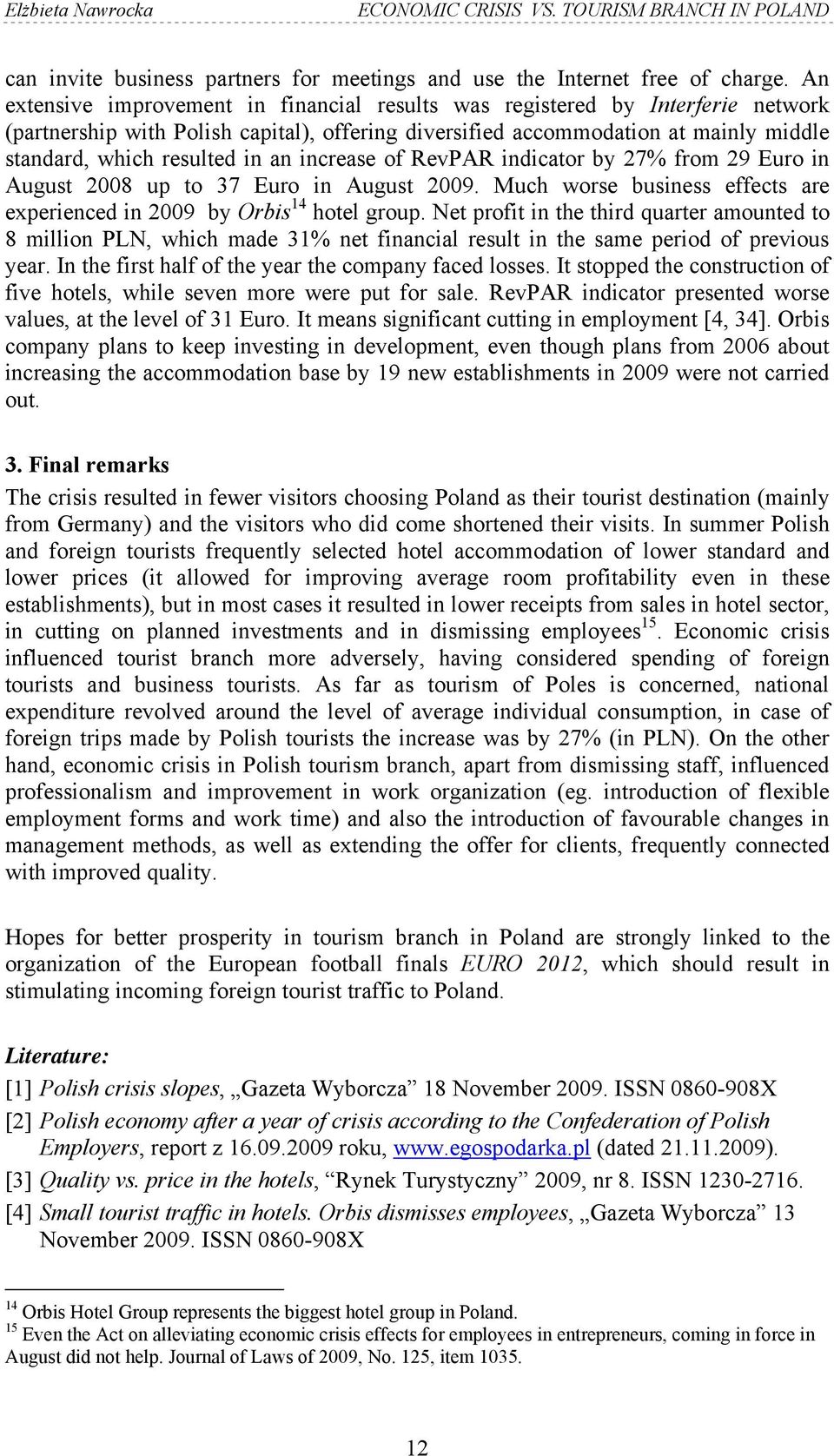 an increase of RevPAR indicator by 27% from 29 Euro in August 2008 up to 37 Euro in August 2009. Much worse business effects are experienced in 2009 by Orbis 14 hotel group.