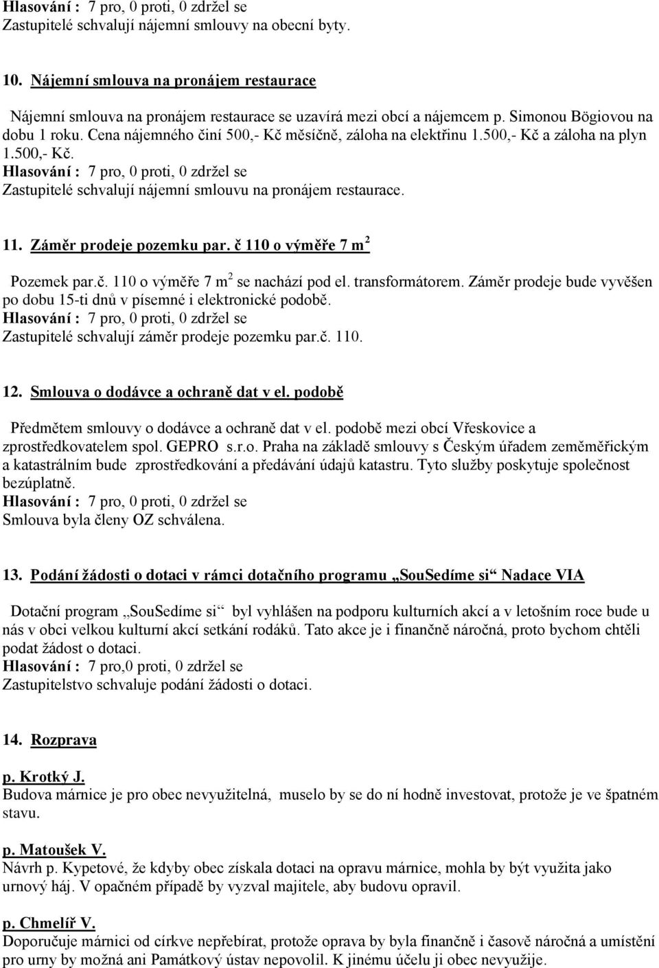 Záměr prodeje pozemku par. č 110 o výměře 7 m 2 Pozemek par.č. 110 o výměře 7 m 2 se nachází pod el. transformátorem. Záměr prodeje bude vyvěšen po dobu 15-ti dnů v písemné i elektronické podobě.