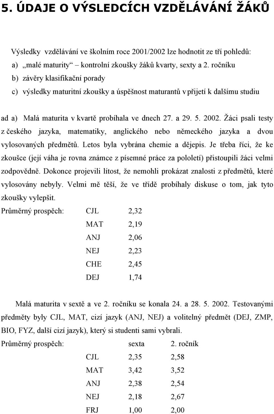 Žáci psali testy z českého jazyka, matematiky, anglického nebo německého jazyka a dvou vylosovaných předmětů. Letos byla vybrána chemie a dějepis.