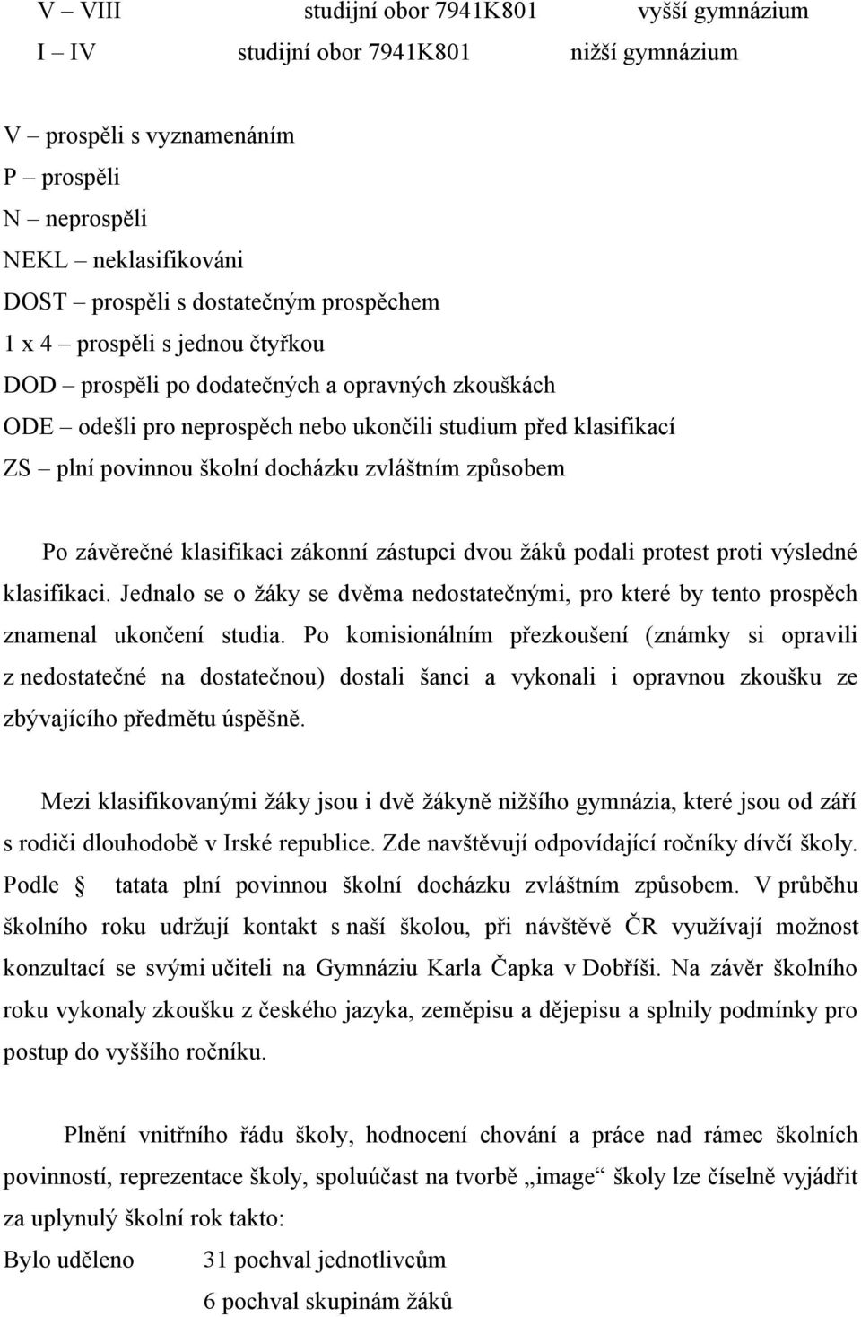 Po závěrečné klasifikaci zákonní zástupci dvou žáků podali protest proti výsledné klasifikaci. Jednalo se o žáky se dvěma nedostatečnými, pro které by tento prospěch znamenal ukončení studia.