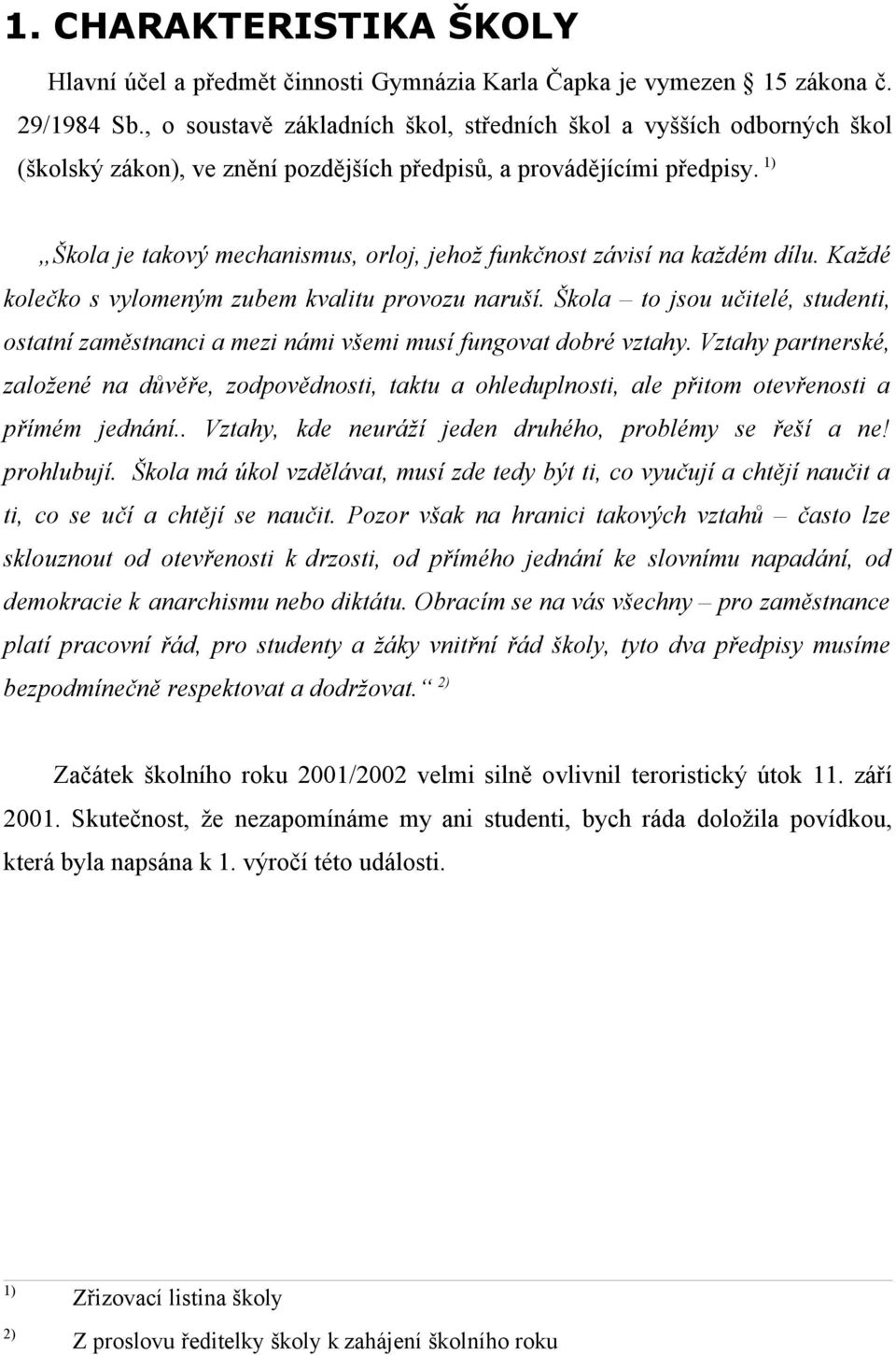 1) Škola je takový mechanismus, orloj, jehož funkčnost závisí na každém dílu. Každé kolečko s vylomeným zubem kvalitu provozu naruší.