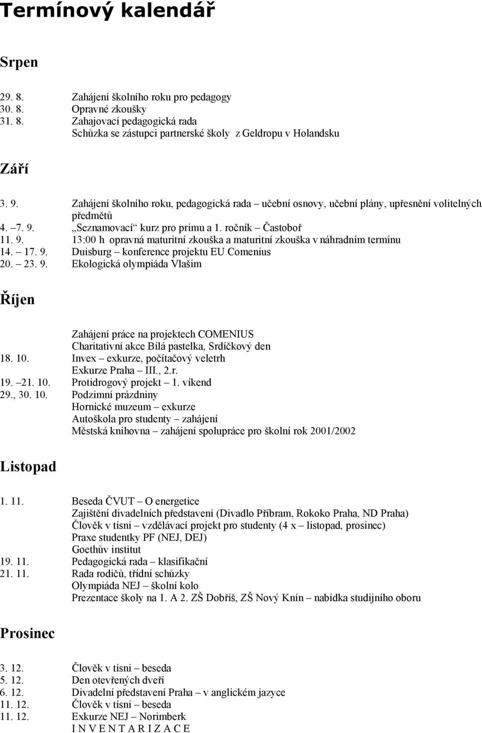 17. 9. Duisburg konference projektu EU Comenius 20. 23. 9. Ekologická olympiáda Vlašim Říjen Zahájení práce na projektech COMENIUS Charitativní akce Bílá pastelka, Srdíčkový den 18. 10.