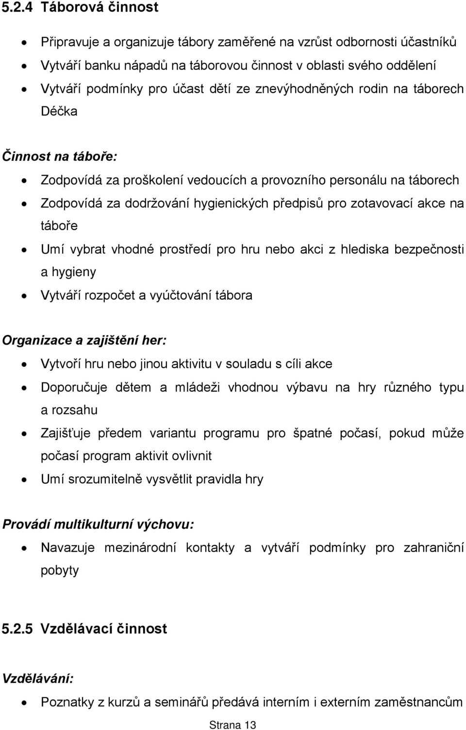 táboře Umí vybrat vhodné prostředí pro hru nebo akci z hlediska bezpečnosti a hygieny Vytváří rozpočet a vyúčtování tábora Organizace a zajištění her: Vytvoří hru nebo jinou aktivitu v souladu s cíli