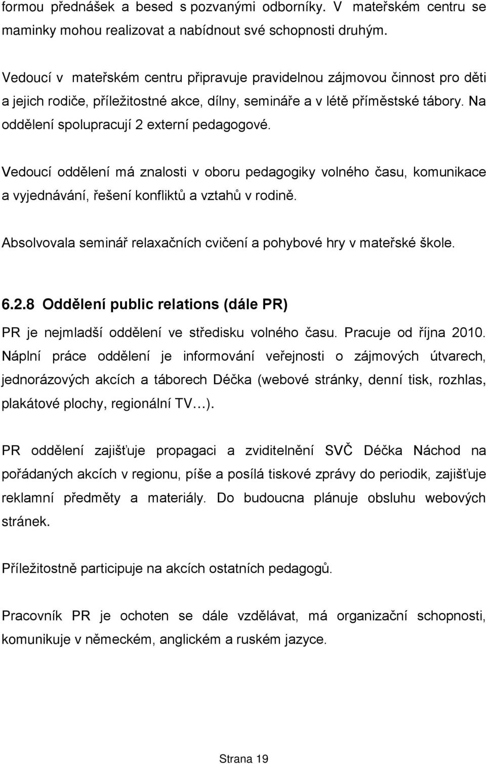 Na oddělení spolupracují 2 externí pedagogové. Vedoucí oddělení má znalosti v oboru pedagogiky volného času, komunikace a vyjednávání, řešení konfliktů a vztahů v rodině.