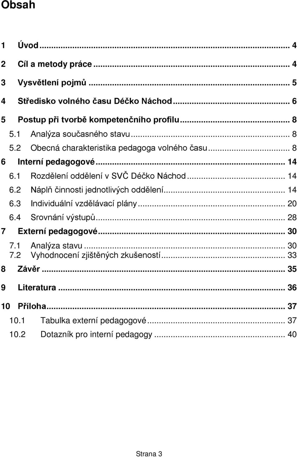 .. 14 6.3 Individuální vzdělávací plány... 20 6.4 Srovnání výstupů... 28 7 Externí pedagogové... 30 7.1 Analýza stavu... 30 7.2 Vyhodnocení zjištěných zkušeností.