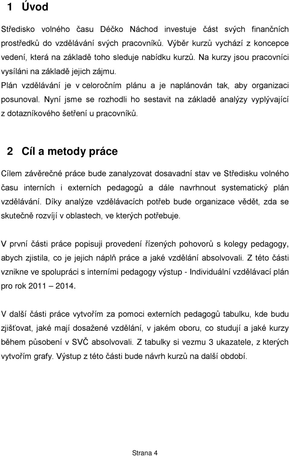 Plán vzdělávání je v celoročním plánu a je naplánován tak, aby organizaci posunoval. Nyní jsme se rozhodli ho sestavit na základě analýzy vyplývající z dotazníkového šetření u pracovníků.