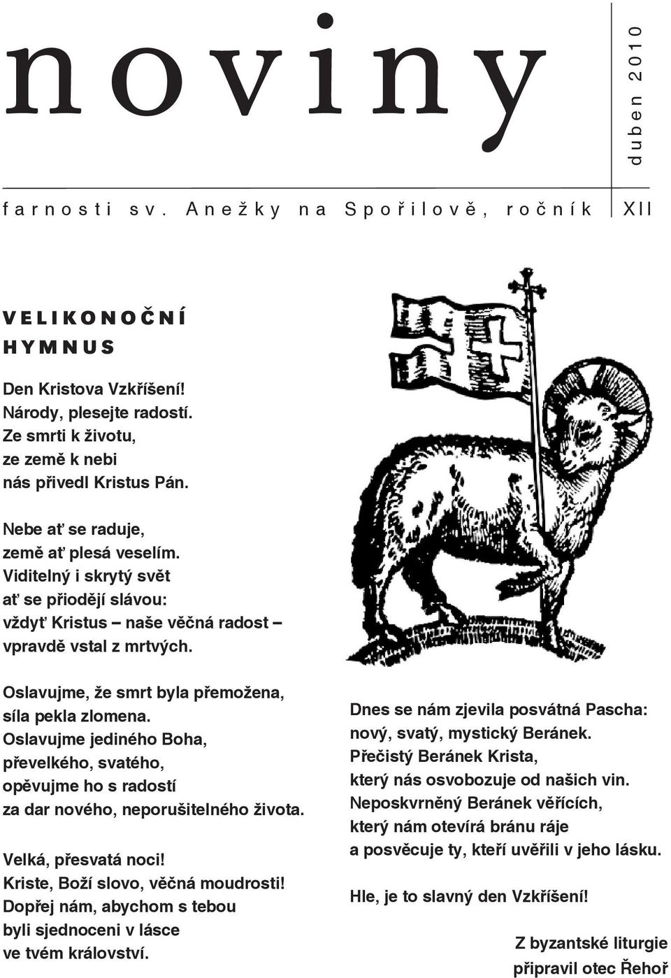 Oslavujme jediného Boha, převelkého, svatého, opěvujme ho s radostí za dar nového, neporušitelného života. Velká, přesvatá noci! Kriste, Boží slovo, věčná moudrosti!