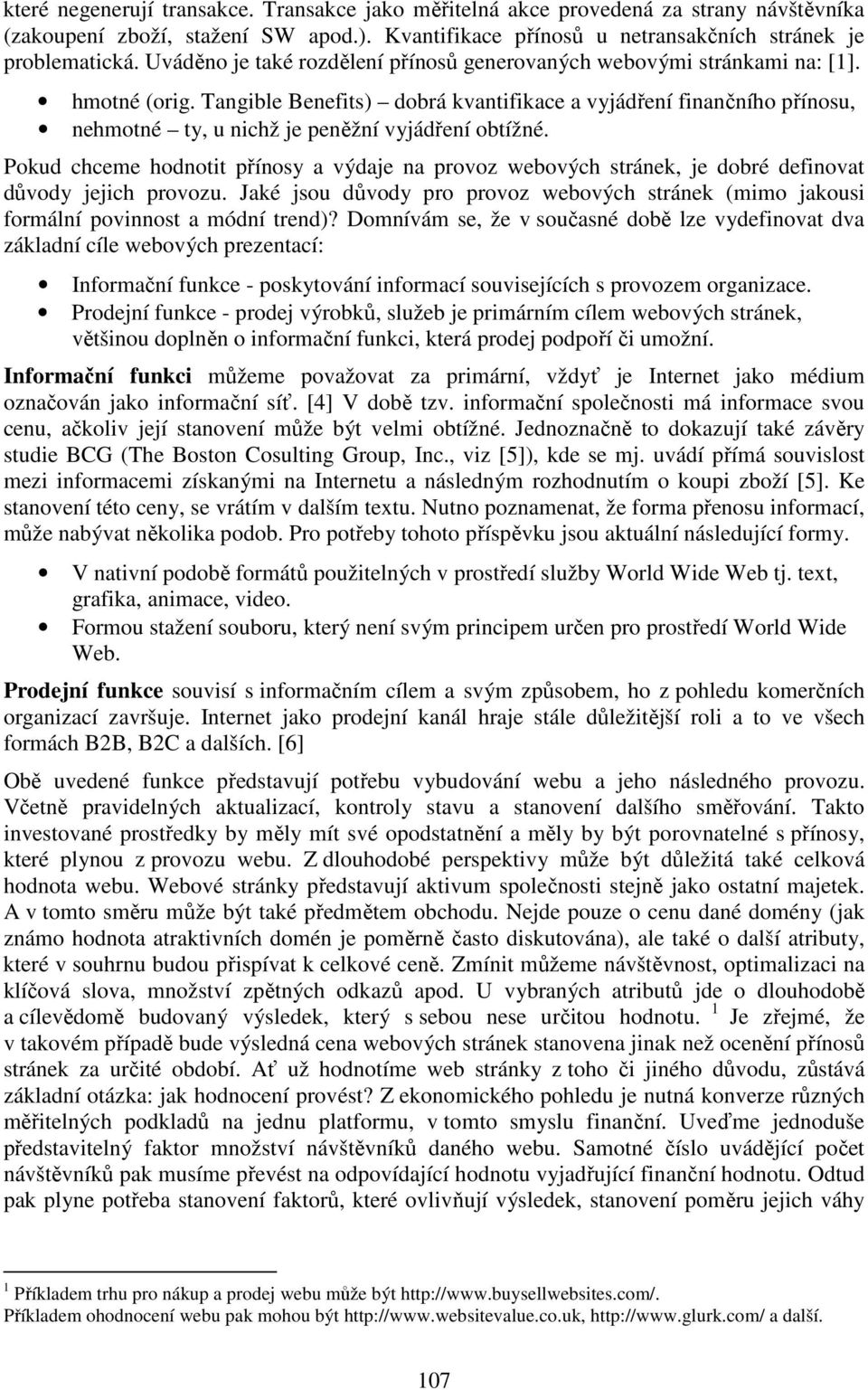 Tangible Benefits) dobrá kvantifikace a vyjádření finančního přínosu, nehmotné ty, u nichž je peněžní vyjádření obtížné.