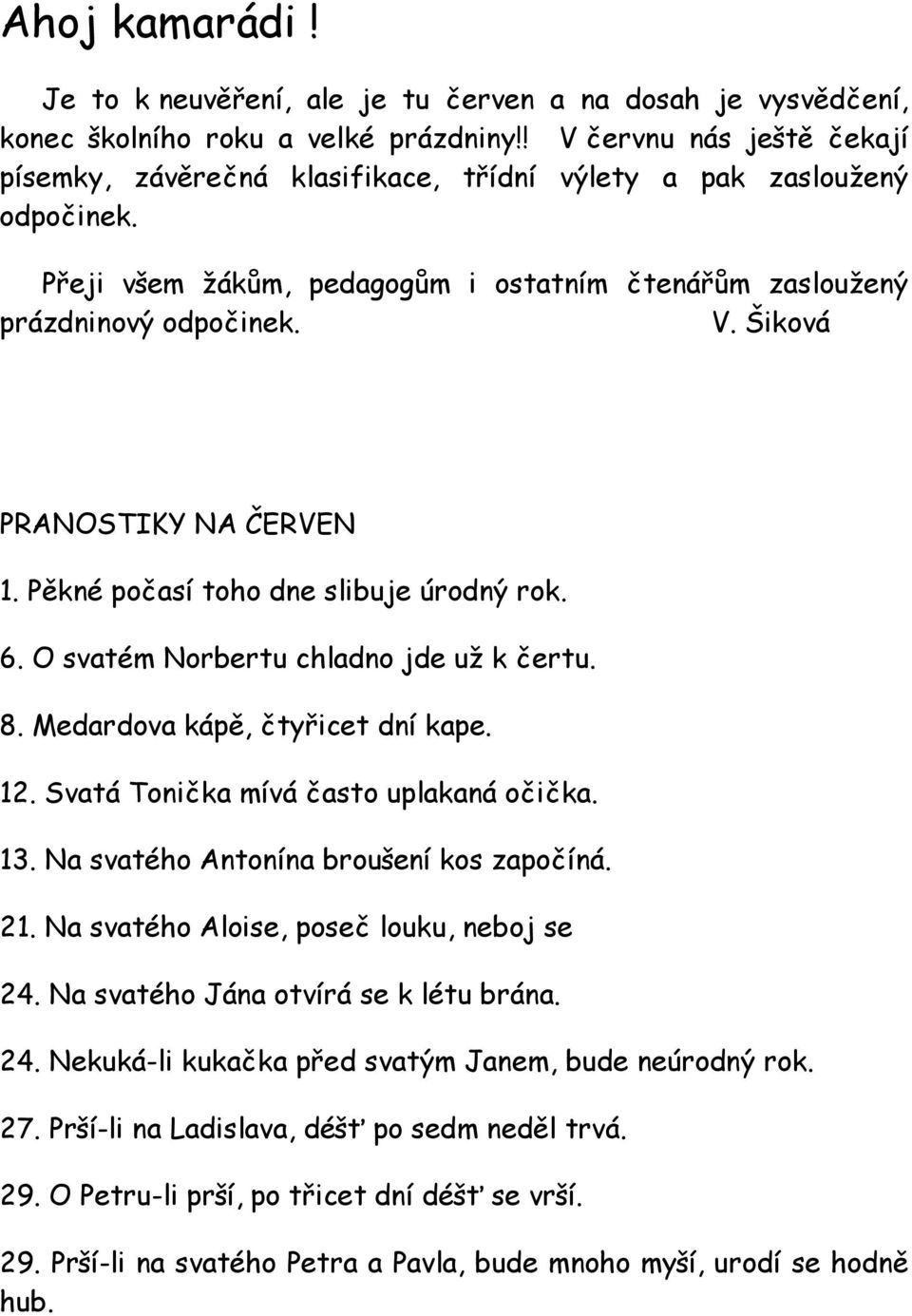 Pěkné počasí toho dne slibuje úrodný rok. 6. O svatém Norbertu chladno jde už k čertu. 8. Medardova kápě, čtyřicet dní kape. 12. Svatá Tonička mívá často uplakaná očička. 13.