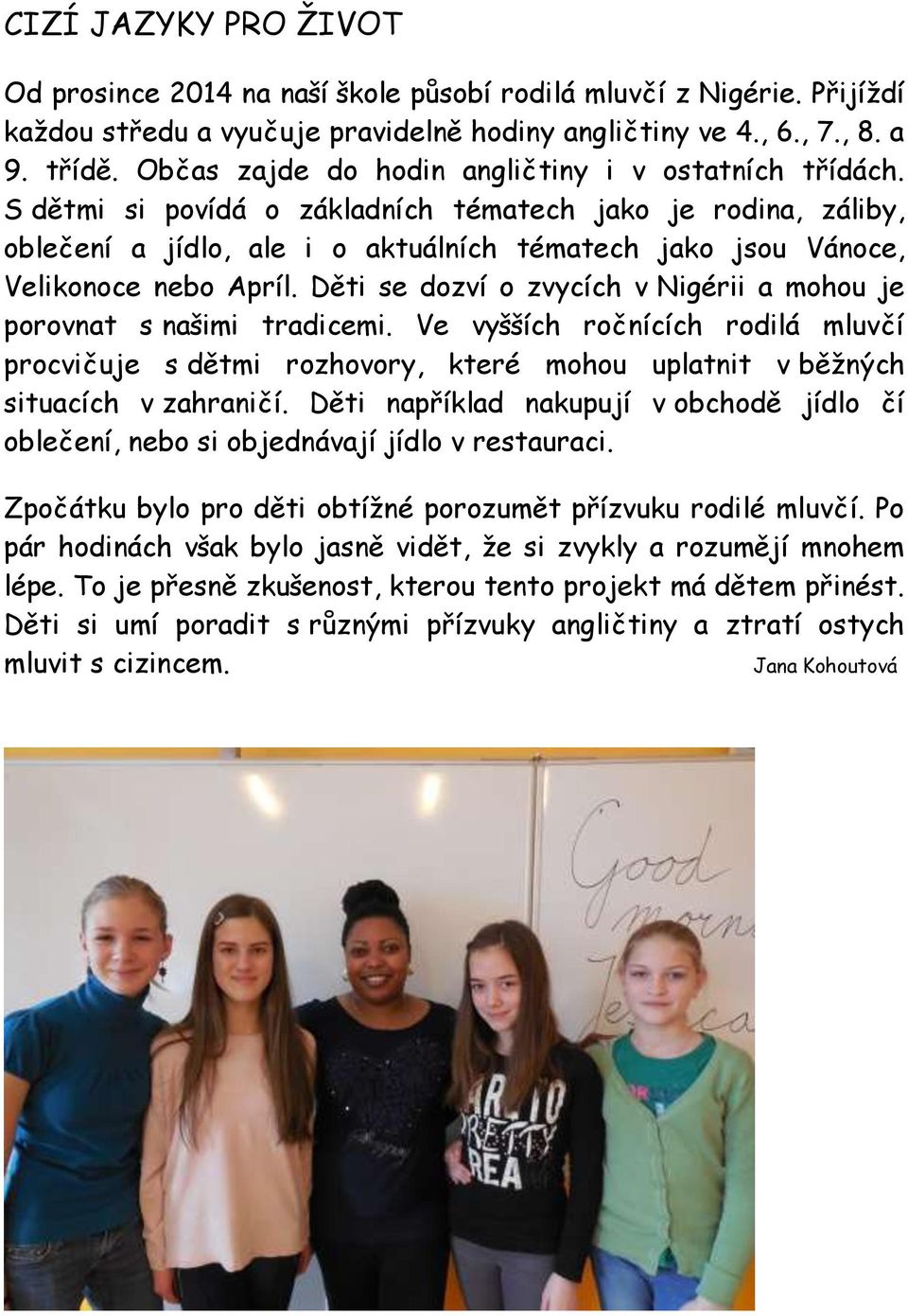 S dětmi si povídá o základních tématech jako je rodina, záliby, oblečení a jídlo, ale i o aktuálních tématech jako jsou Vánoce, Velikonoce nebo Apríl.